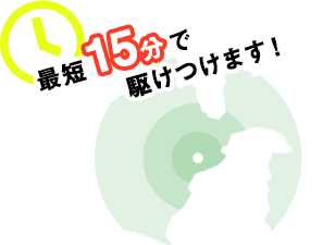 最短15分で駆けつけます！